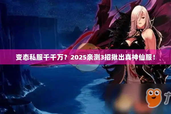 变态私服千千万？2025亲测3招揪出真神仙服！