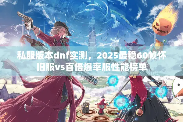 私服版本dnf实测，2025最稳60帧怀旧服vs百倍爆率服性能榜单