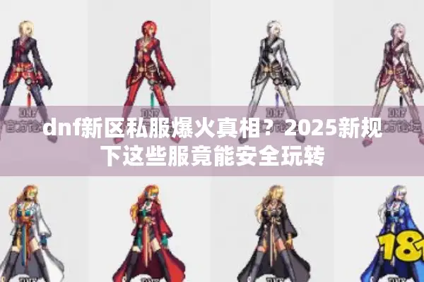 dnf新区私服爆火真相？2025新规下这些服竟能安全玩转