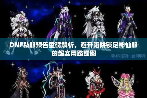 DNF私服预告重磅解析，避开陷阱锁定神仙服的超实用路线图
