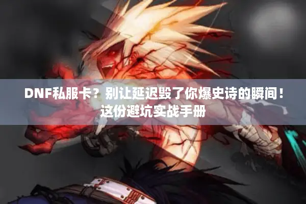 DNF私服卡？别让延迟毁了你爆史诗的瞬间！这份避坑实战手册