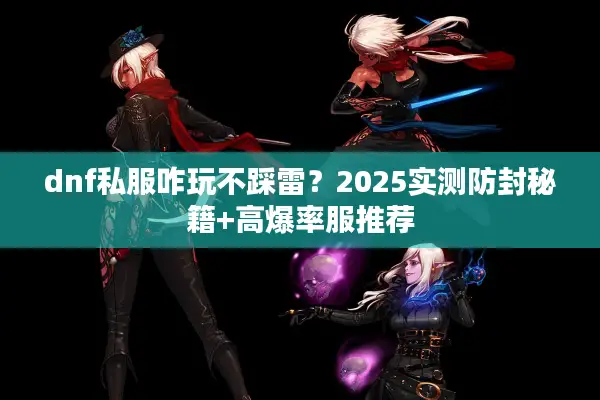 dnf私服咋玩不踩雷？2025实测防封秘籍+高爆率服推荐