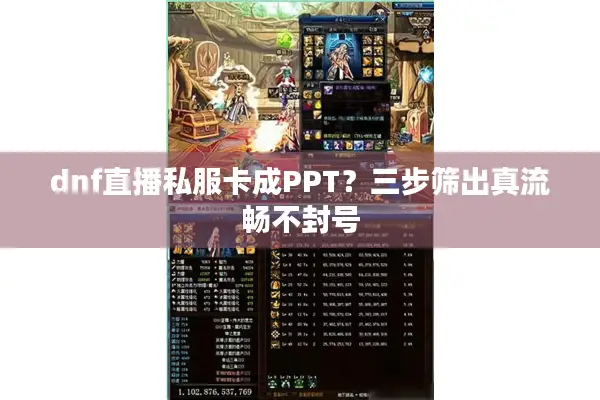 dnf直播私服卡成PPT？三步筛出真流畅不封号