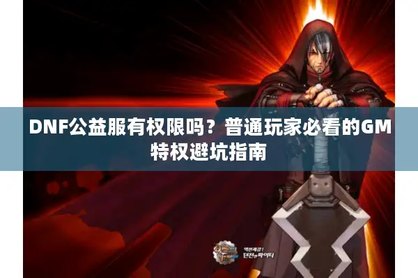 DNF公益服有权限吗？普通玩家必看的GM特权避坑指南