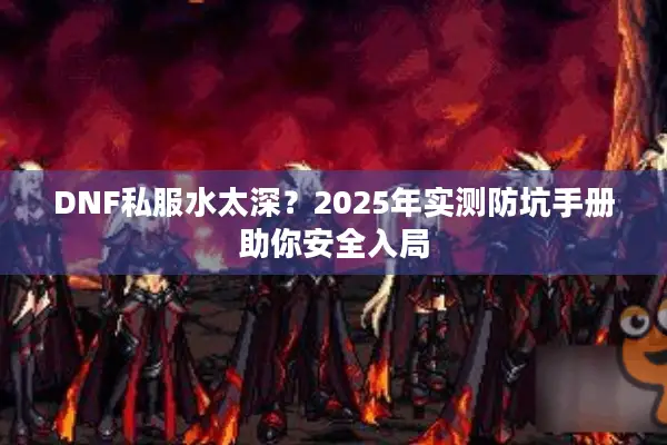 DNF私服水太深？2025年实测防坑手册助你安全入局