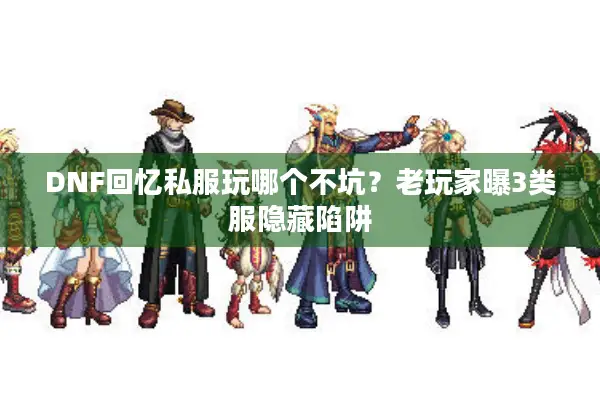 DNF回忆私服玩哪个不坑？老玩家曝3类服隐藏陷阱