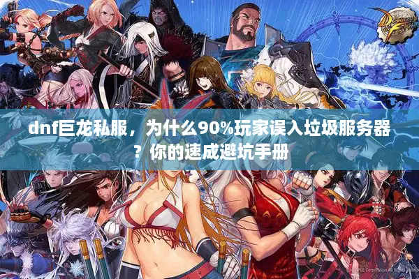 dnf巨龙私服，为什么90%玩家误入垃圾服务器？你的速成避坑手册