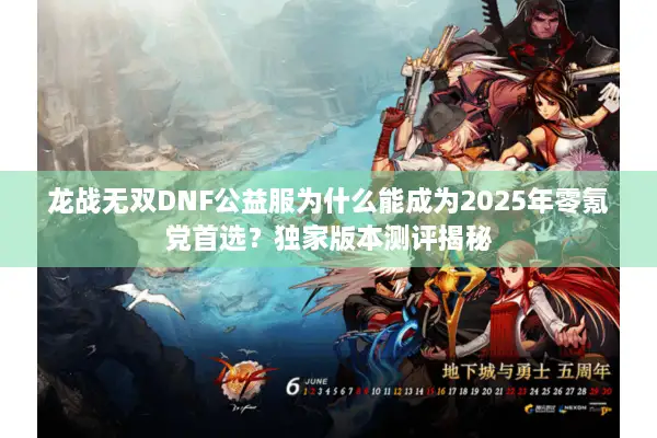 龙战无双DNF公益服为什么能成为2025年零氪党首选？独家版本测评揭秘