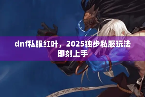 dnf私服红叶，2025独步私服玩法即刻上手