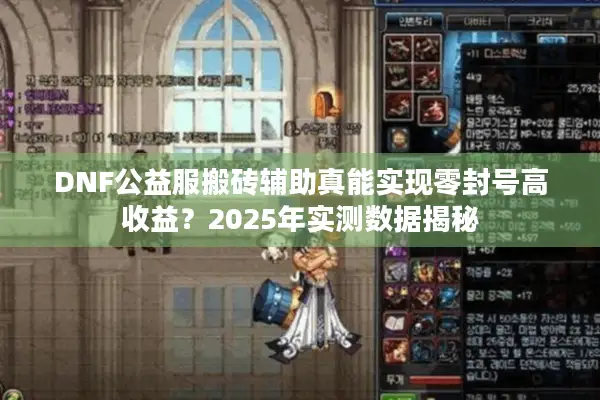 DNF公益服搬砖辅助真能实现零封号高收益？2025年实测数据揭秘
