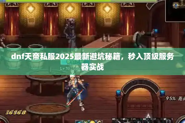 dnf天帝私服2025最新避坑秘籍，秒入顶级服务器实战