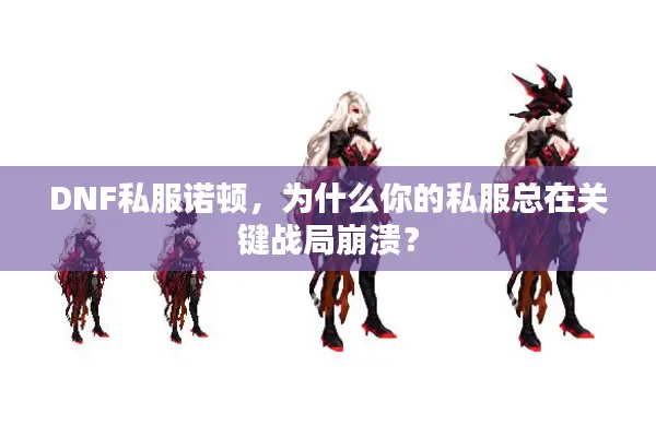 DNF私服诺顿，为什么你的私服总在关键战局崩溃？