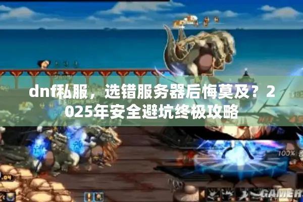 dnf私服，选错服务器后悔莫及？2025年安全避坑终极攻略