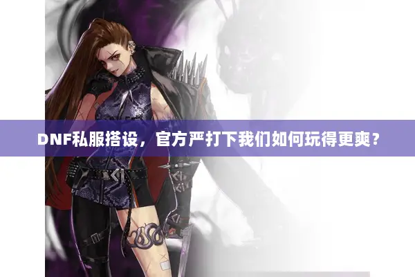 DNF私服搭设，官方严打下我们如何玩得更爽？