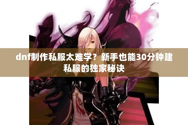 dnf制作私服太难学？新手也能30分钟建私服的独家秘诀