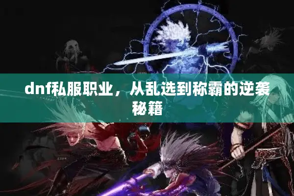 dnf私服职业，从乱选到称霸的逆袭秘籍