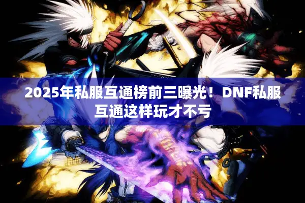 2025年私服互通榜前三曝光！DNF私服互通这样玩才不亏