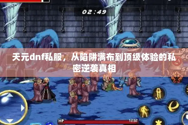 天元dnf私服，从陷阱满布到顶级体验的私密逆袭真相
