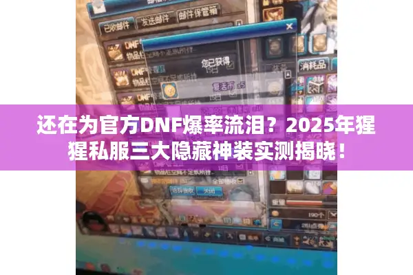 还在为官方DNF爆率流泪？2025年猩猩私服三大隐藏神装实测揭晓！