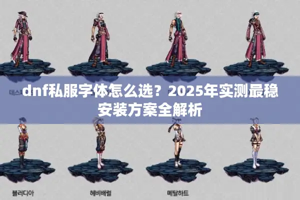 dnf私服字体怎么选？2025年实测最稳安装方案全解析