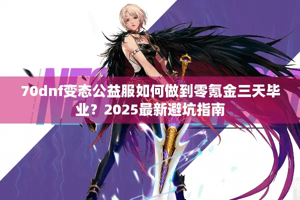 70dnf变态公益服如何做到零氪金三天毕业？2025最新避坑指南