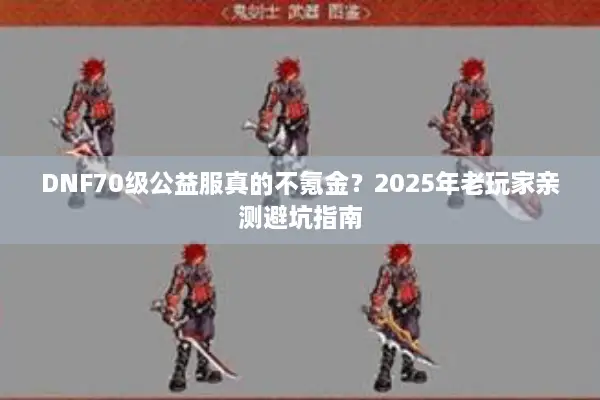 DNF70级公益服真的不氪金？2025年老玩家亲测避坑指南