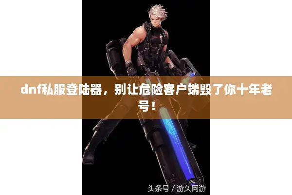 dnf私服登陆器，别让危险客户端毁了你十年老号！