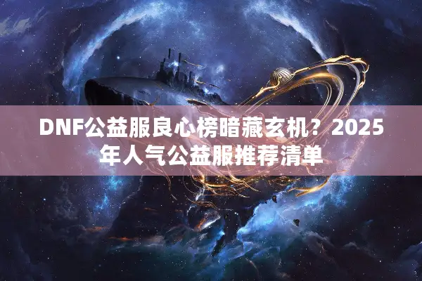 DNF公益服良心榜暗藏玄机？2025年人气公益服推荐清单