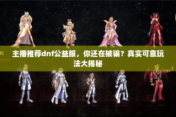 主播推荐dnf公益服，你还在被骗？真实可靠玩法大揭秘