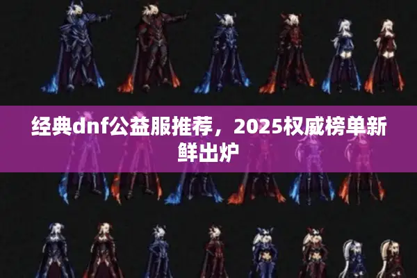 经典dnf公益服推荐，2025权威榜单新鲜出炉