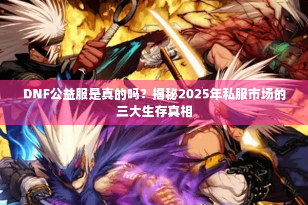 DNF公益服是真的吗？揭秘2025年私服市场的三大生存真相