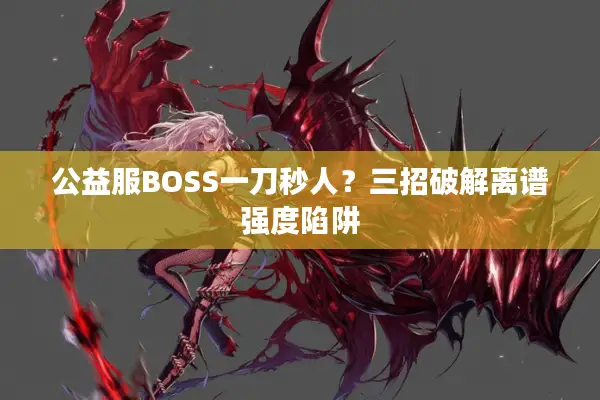 公益服BOSS一刀秒人？三招破解离谱强度陷阱