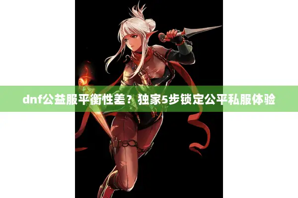 dnf公益服平衡性差？独家5步锁定公平私服体验