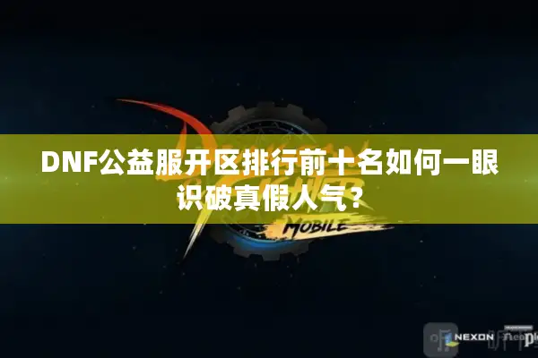 DNF公益服开区排行前十名如何一眼识破真假人气？