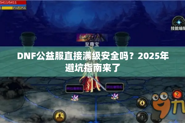 DNF公益服直接满级安全吗？2025年避坑指南来了