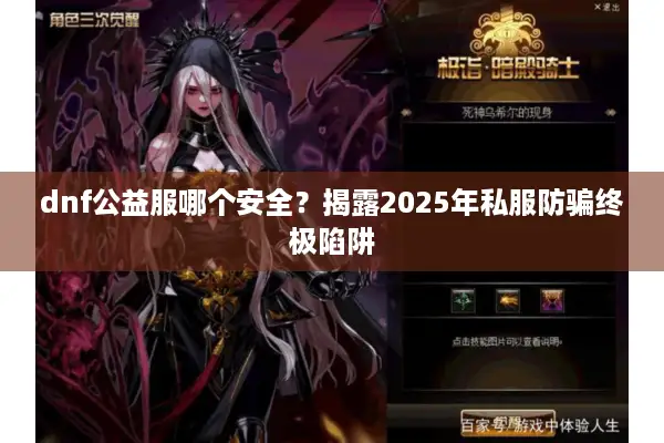 dnf公益服哪个安全？揭露2025年私服防骗终极陷阱