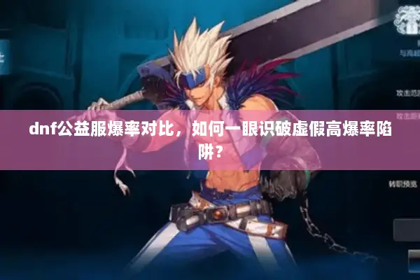dnf公益服爆率对比，如何一眼识破虚假高爆率陷阱？