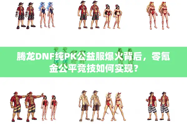 腾龙DNF纯PK公益服爆火背后，零氪金公平竞技如何实现？