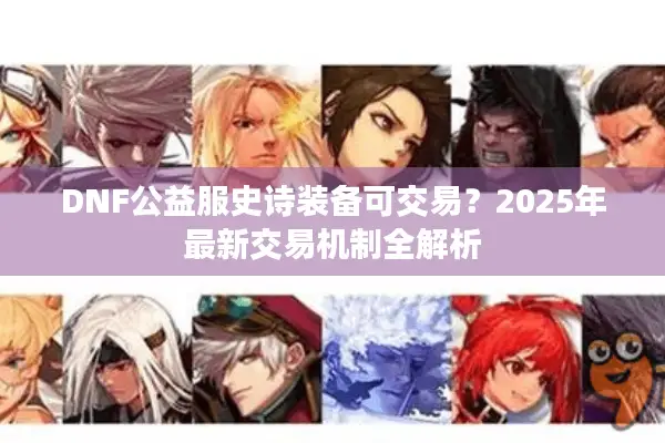DNF公益服史诗装备可交易？2025年最新交易机制全解析