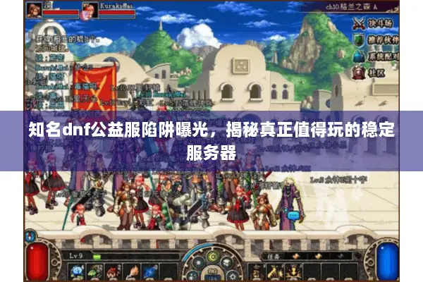 知名dnf公益服陷阱曝光，揭秘真正值得玩的稳定服务器