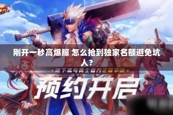 刚开一秒高爆服 怎么抢到独家名额避免坑人？