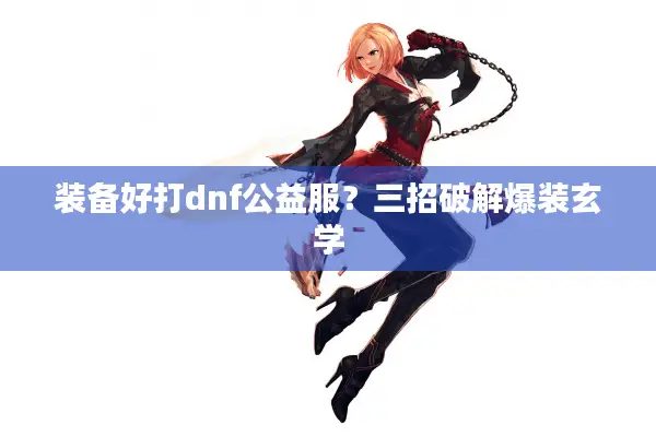 装备好打dnf公益服？三招破解爆装玄学
