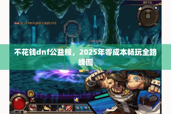 不花钱dnf公益服，2025年零成本畅玩全路线图