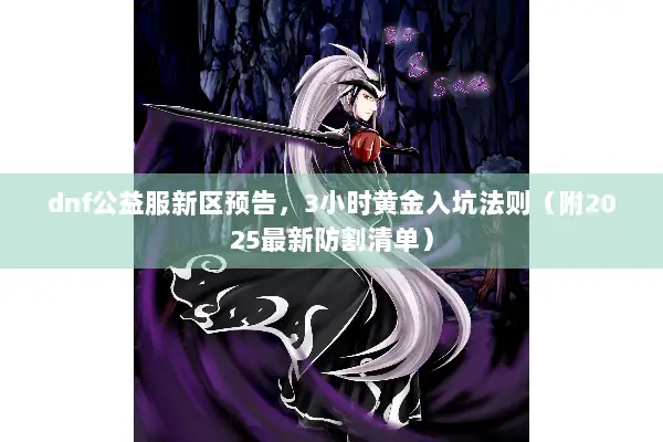 dnf公益服新区预告，3小时黄金入坑法则（附2025最新防割清单）