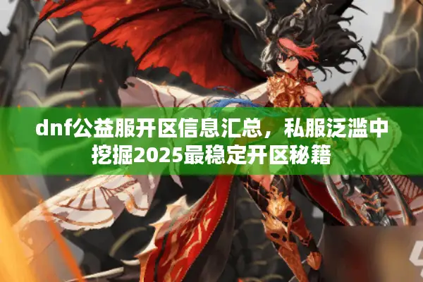 dnf公益服开区信息汇总，私服泛滥中挖掘2025最稳定开区秘籍