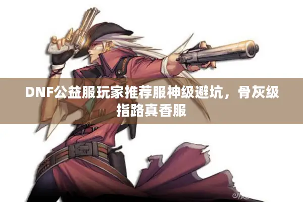 DNF公益服玩家推荐服神级避坑，骨灰级指路真香服