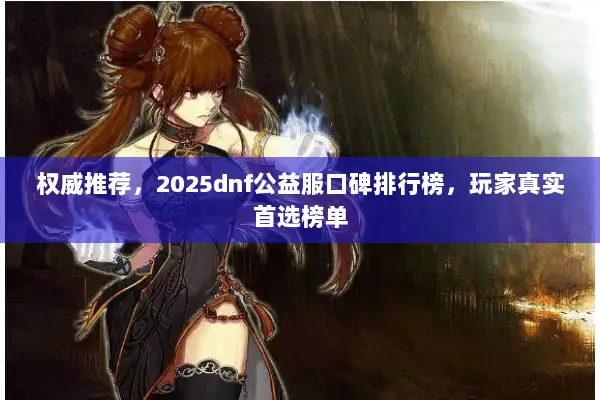 权威推荐，2025dnf公益服口碑排行榜，玩家真实首选榜单