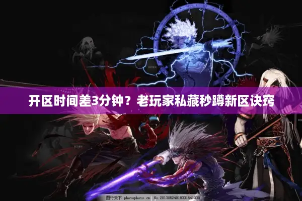 开区时间差3分钟？老玩家私藏秒蹲新区诀窍