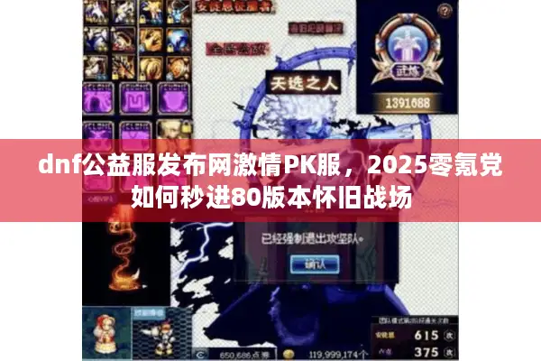 dnf公益服发布网激情PK服，2025零氪党如何秒进80版本怀旧战场