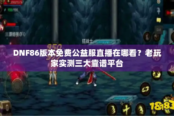 DNF86版本免费公益服直播在哪看？老玩家实测三大靠谱平台